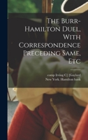 The Burr-Hamilton Duel, With Correspondence Preceding Same, Etc 101780446X Book Cover