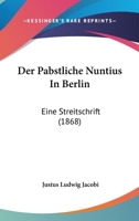 Der Pabstliche Nuntius In Berlin: Eine Streitschrift (1868) 1160440727 Book Cover