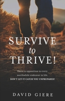 Survive to Thrive!: There is Opposition to Every Worthwhile Endeavor in Life. DON'T LET IT CATCH YOU UNPREPARED! B0DV4TT58F Book Cover