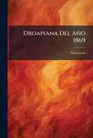 Droapiana Del Año 1869: Octava Carta Sobre Cervantes Y El Quijote, Dirigida Al Muy Honorable Doctor E.w. Thebussem, Baron De Thirment, Ss., Tt. Et Hh., En El Año 1869... 1274411394 Book Cover