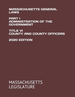 MASSACHUSETTS GENERAL LAWS PART I ADMINISTRATION OF THE GOVERNMENT TITLE VI COUNTY AND COUNTY OFFICERS 2020 EDITION B08KHGDTYX Book Cover