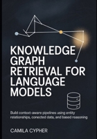 Knowledge Graph Retrieval for Language Models: Build context-aware pipelines using entity relationships, connected data, and based reasoning (LLM Applications and Retrieval Systems Series) B0H17WVZYB Book Cover