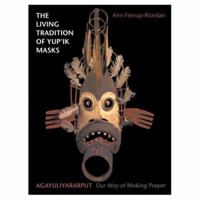 The Living Tradition of Yup'Ik Masks: Agayuliyararput : Our Way of Making Prayer 0295975237 Book Cover