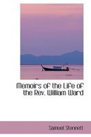 Memoirs of the Life of the Rev. William Ward, Late Baptist Missionary in India. Containing a Few of His Early Poetical Productions and a Monody to His Memory 1018882952 Book Cover