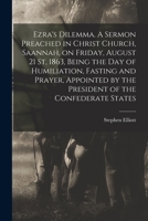 Ezra's Dilemma. A Sermon Preached In Christ Church, Saannah, On Friday, August 21 St, 1863, Being The Day Of Humiliation, Fasting And Prayer, Appointed By The President Of The Confederate States 1014666538 Book Cover