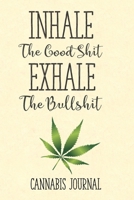 Inhale The Good Shit Exhale The Bullshit Cannabis Journal: Marijuana Log Book, Cannabis Review Journal, Marijuana Strains, Marijuana Strain Notebook 1083010018 Book Cover