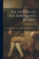 The History Of The Robinhood Society: In Which The Origin Of That Illustrious Body Of Men Is Traced 1022263129 Book Cover