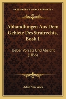 Abhandlungen Aus Dem Gebiete Des Strafrechts, Book 1: Ueber Vorsatz Und Absicht (1866) 1160280940 Book Cover