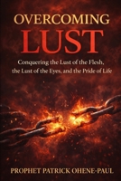 OVERCOMING LUST: Conquering the Lust of the Flesh, the Lust of the Eyes, and the Pride of Life” B0GF6X7MWR Book Cover