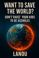 Want to Save the World?: Don’t Raise Your Kids to Be Assholes B0FN7NYFXL Book Cover