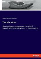The Idle Word: Short Religious Essays upon the Gift of Speech, and its Employment in Conversation 1146869169 Book Cover