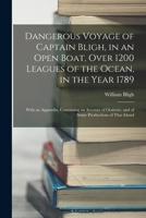 Dangerous Voyage of Captain Bligh, in an Open Boat, Over 1200 Leagues of the Ocean, in the Year 1789: With an Appendix, Containing an Account of Otaheite, and of Some Productions of That Island 1015500749 Book Cover
