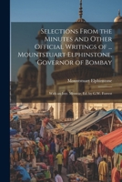 Selections From the Minutes and Other Official Writings of ... Mountstuart Elphinstone, Governor of Bombay: With an Intr. Memoir, Ed. by G.W. Forrest 1022523090 Book Cover