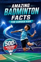 Amazing Badminton Facts For Curious Kids: 500+ Fascinating Facts About Shuttlecocks, Rackets, Rules, Olympic History, World Records & Badminton Skills ... 8–14 (Amazing Sports Facts for Curious Kids) B0H5KQ7DSB Book Cover