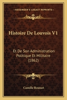 Histoire de Louvois Et de Son Administration Politique Et Militaire, Volume 1 1148241566 Book Cover