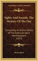 Sights and sounds: the mystery of the day: comprising an entire history of the American "spirit" manifestations 1017982228 Book Cover