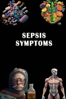 Sepsis Symptoms: Identify Sepsis Symptoms - Prioritize Early Detection and Seek Medical Emergency! B0CDF7YCKS Book Cover