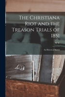 The Christiana Riot and the Treason Trials of 1851; an Historical Sketch 1018561897 Book Cover