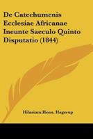 De Catechumenis Ecclesiae Africanae Ineunte Saeculo Quinto Disputatio (1844) 1160384983 Book Cover