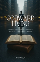 Godward Living: Where Surrender Begins and Self-Reliance Ends B0F6LWW8RQ Book Cover