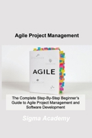 Agile Project Management: The Complete Step-By-Step Beginner's Guide to Agile Project Management and Software Development 1803036508 Book Cover