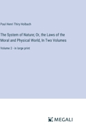 The System of Nature; Or, the Laws of the Moral and Physical World, In Two Volumes: Volume 2 - in large print 3387322682 Book Cover