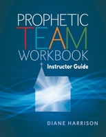 Prophetic Team Workbook Instructor Guide : Accompanies Prophetic Team Workbook Student Guide 1721949755 Book Cover