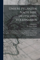 Unsere Pflanzen Nach Ihre Deutschen Volksnamen: Ihrer Stellung in Mythologie Und Volksglauben, in Sitte Und Sage, in Geschichte Und Literatur. ... Und an Der Natur, Für S... 1015975917 Book Cover