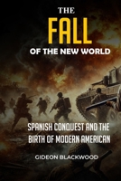 THE FALL OF THE NEW WORLD: Spanish Conquest and the Birth of Modern America B0DYTY828Z Book Cover