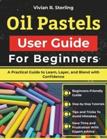 Oil Pastels User Guide For Beginners: A Practical Guide to Learn, Layer, and Blend with Confidence B0GP6VZG66 Book Cover