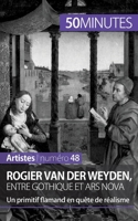 Rogier Van der Weyden, entre gothique et ars nova: Un primitif flamand en quête de réalisme 2806261708 Book Cover