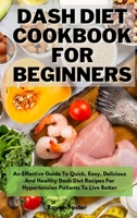 Dash Diet Cookbook For Beginners: An Effective Guide To Quick, Easy, Delicious And Healthy Dash Diet Recipes For Hypertension Patients To Live Better 180185257X Book Cover