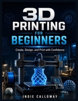 3D Printing for Beginners: Create, Design, and Print with Confidence B0H2D86W17 Book Cover
