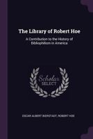 The Library of Robert Hoe; a Contribution to the History of Bibliophilism in America 101897945X Book Cover