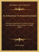 An Exhortation to National Gratitude: A Sermon Preached at St. James's Church, Latchford, Warrington, October 25, 1809 1161858741 Book Cover