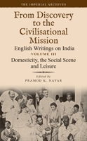 Domesticity, the Social Scene and Leisure: From Discovery to the Civilizational Mission: English Writings on India, The Imperial Archive, Volume 3 9354358462 Book Cover