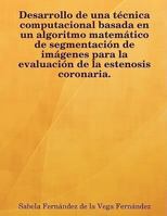 Desarrollo de una técnica computacional basada en un algoritmo matemático de segmentación de imágenes para la evaluación de la estenosis coronaria 1409201899 Book Cover