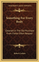 Something For Every Body: Gleaned In The Old Purchase From Fields Often Reaped 0548324662 Book Cover