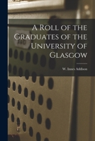 A Roll of the Graduates of the University of Glasgow 1018278176 Book Cover