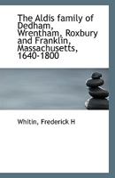 The Aldis family of Dedham, Wrentham, Roxbury and Franklin, Massachusetts, 1640-1800 1360166076 Book Cover