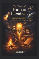 The History of Human Inventions: How Brilliant Ideas, Ingenious Tools, and Breakthrough Discoveries Built Civilization from Fire to the Digital Age B0GW2KDW31 Book Cover