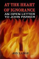 At the Heart of Ignorance: An Open Letter to John Parker 1500786373 Book Cover