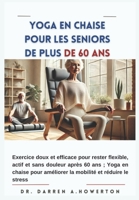 Yoga en chaise pour les seniors de plus de 60 ans: Exercice doux et efficace pour rester flexible, actif et sans douleur après 60 ans ; Yoga en chaise ... et réduire le stress (French Edition) B0DRCC71W6 Book Cover