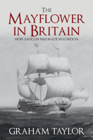 The Mayflower in Britain: How an Icon Was Made in London 1445692295 Book Cover