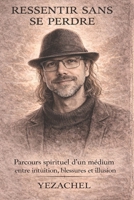 RESSENTIR SANS SE PERDRE: Parcours spirituel d’un médium entre intuition, blessures et illusion (French Edition) B0GXRNPDCL Book Cover