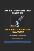 An Entrepreneur's Guide To The Sales & Marketing Universe: A Step-By-Step Guide To Organic Marketing B086Y4DVWB Book Cover