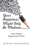 Your Happiness Might Only Be Medium: Some Original Epigrammatic Poems 1664162631 Book Cover