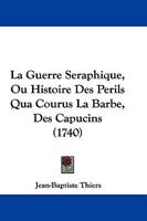 La Guerre Seraphique, Ou Histoire Des Perils Qua Courus La Barbe, Des Capucins (1740) 1166052656 Book Cover