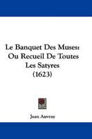 Le Banquet Des Muses: Ou Recueil De Toutes Les Satyres (1623) 1104184532 Book Cover