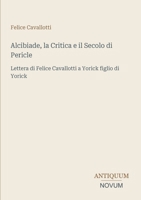 Alcibiade, la Critica e il Secolo di Pericle: Lettera di Felice Cavallotti a Yorick figlio di Yorick (Italian Edition) 3387432917 Book Cover